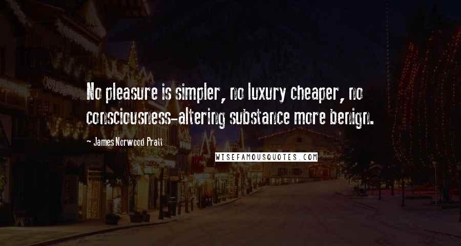 James Norwood Pratt Quotes: No pleasure is simpler, no luxury cheaper, no consciousness-altering substance more benign.