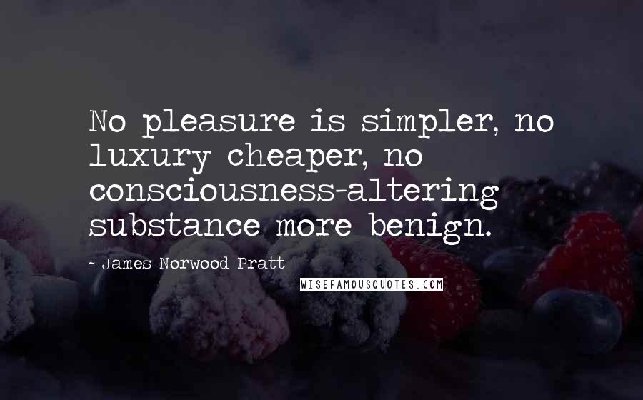 James Norwood Pratt Quotes: No pleasure is simpler, no luxury cheaper, no consciousness-altering substance more benign.