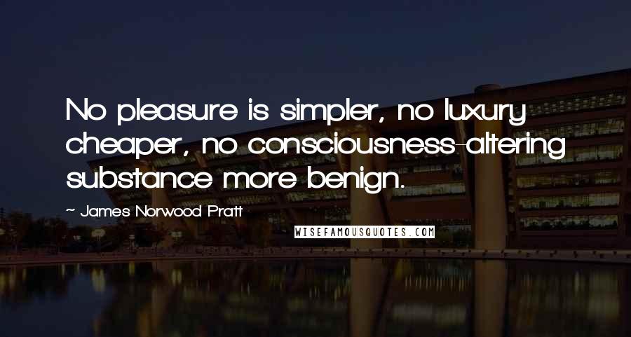 James Norwood Pratt Quotes: No pleasure is simpler, no luxury cheaper, no consciousness-altering substance more benign.