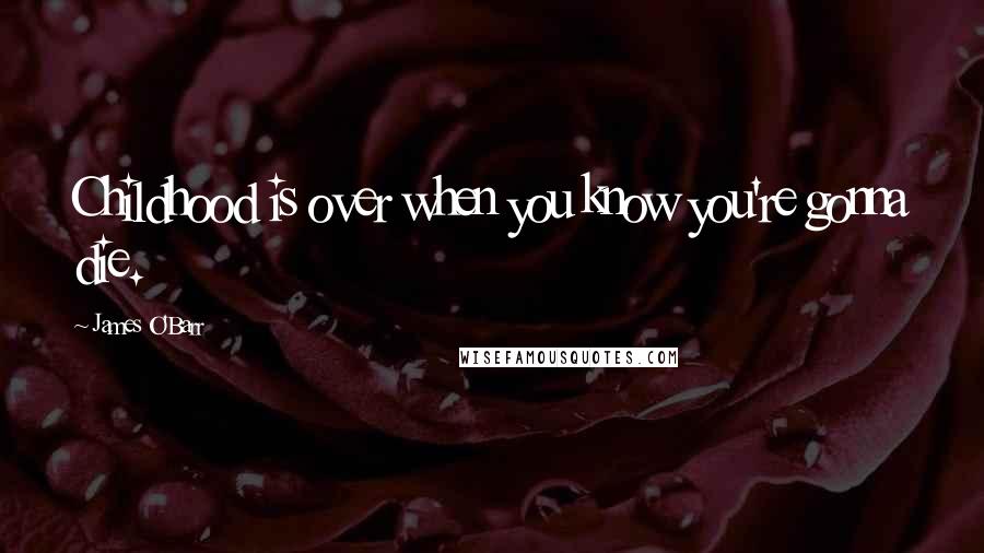 James O'Barr Quotes: Childhood is over when you know you're gonna die.