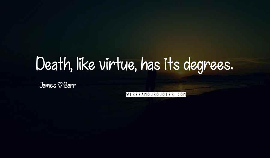 James O'Barr Quotes: Death, like virtue, has its degrees.