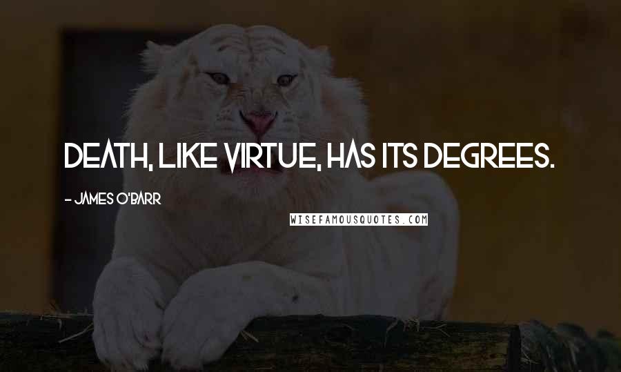 James O'Barr Quotes: Death, like virtue, has its degrees.