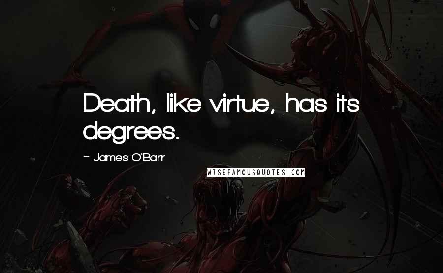 James O'Barr Quotes: Death, like virtue, has its degrees.