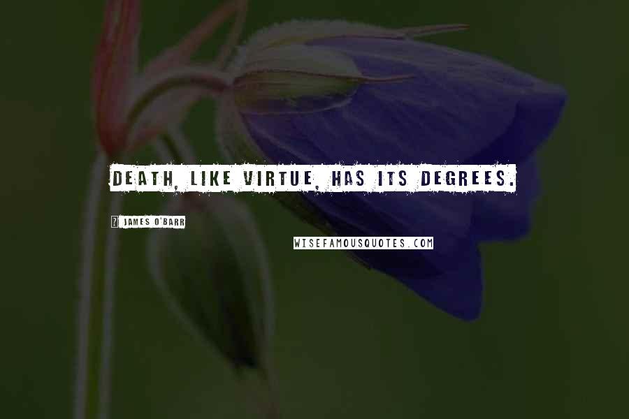 James O'Barr Quotes: Death, like virtue, has its degrees.
