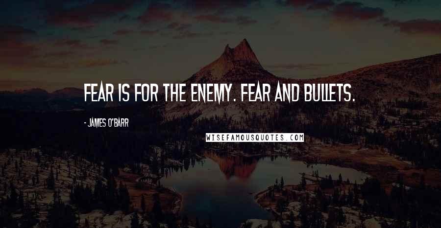 James O'Barr Quotes: Fear is for the enemy. Fear and bullets.