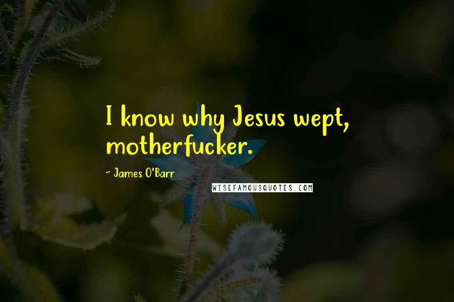 James O'Barr Quotes: I know why Jesus wept, motherfucker.