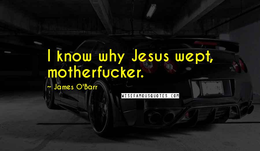 James O'Barr Quotes: I know why Jesus wept, motherfucker.