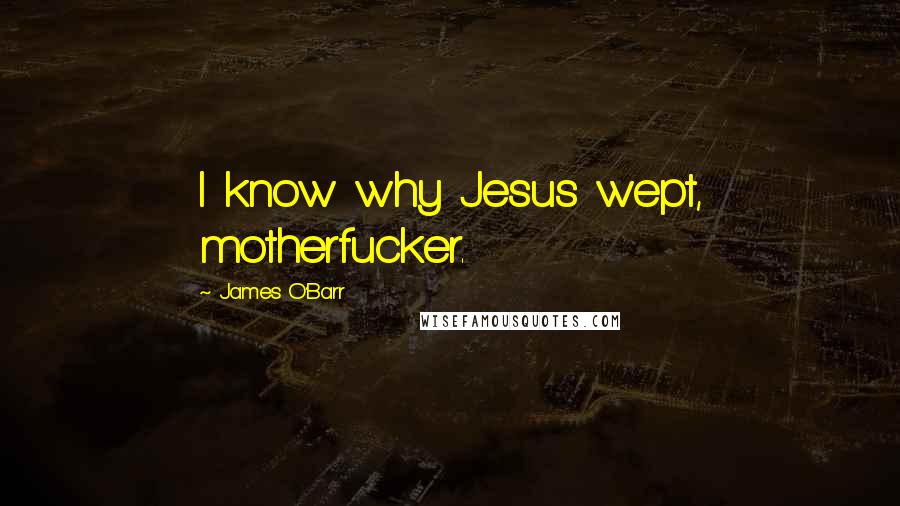 James O'Barr Quotes: I know why Jesus wept, motherfucker.