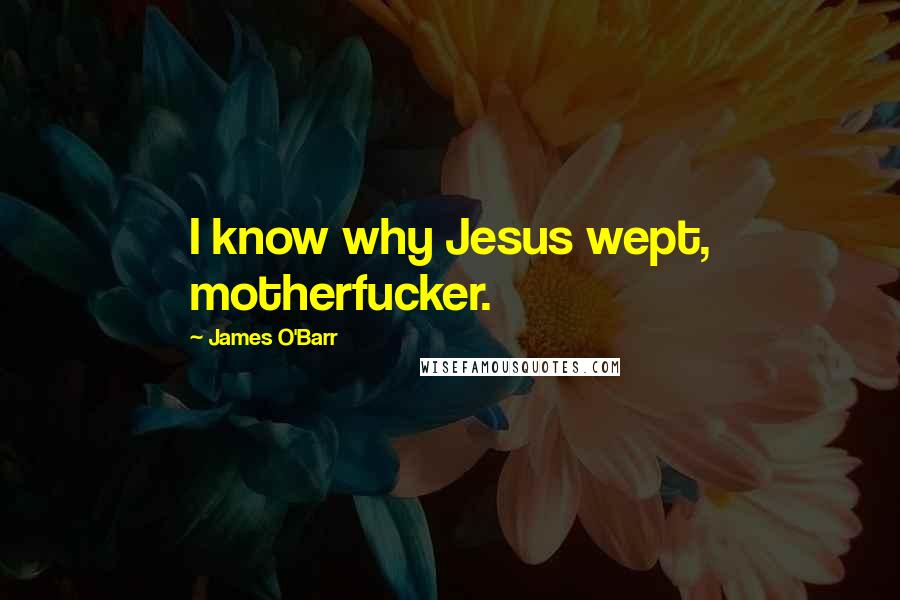 James O'Barr Quotes: I know why Jesus wept, motherfucker.