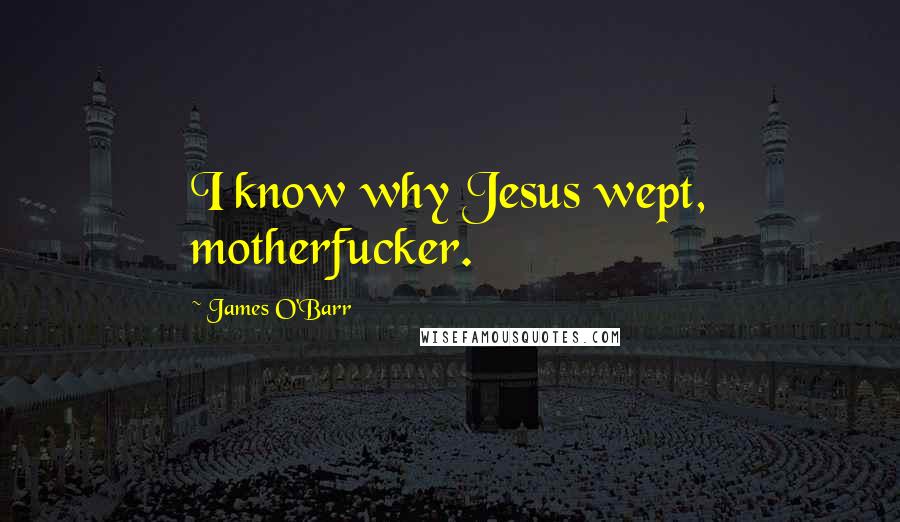 James O'Barr Quotes: I know why Jesus wept, motherfucker.