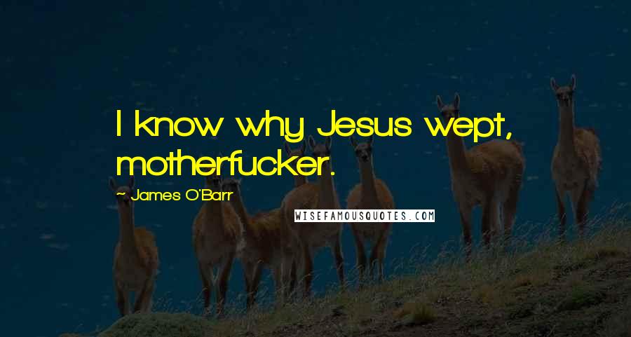 James O'Barr Quotes: I know why Jesus wept, motherfucker.