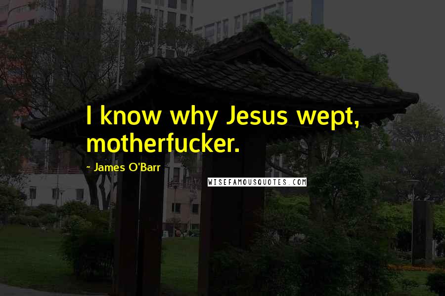 James O'Barr Quotes: I know why Jesus wept, motherfucker.