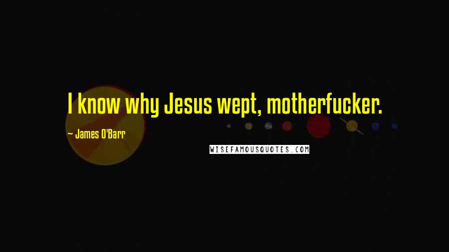 James O'Barr Quotes: I know why Jesus wept, motherfucker.