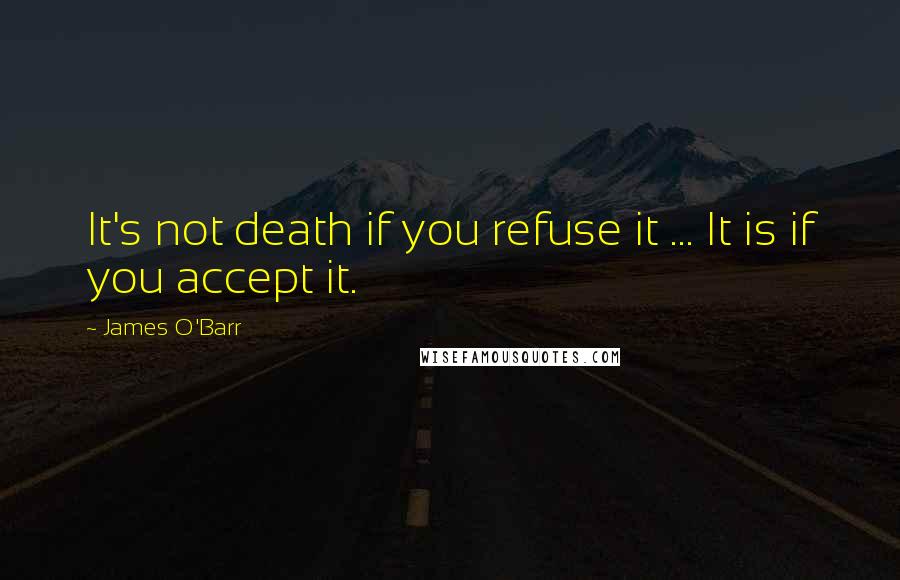 James O'Barr Quotes: It's not death if you refuse it ... It is if you accept it.