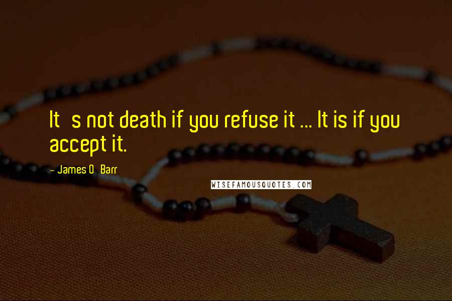 James O'Barr Quotes: It's not death if you refuse it ... It is if you accept it.