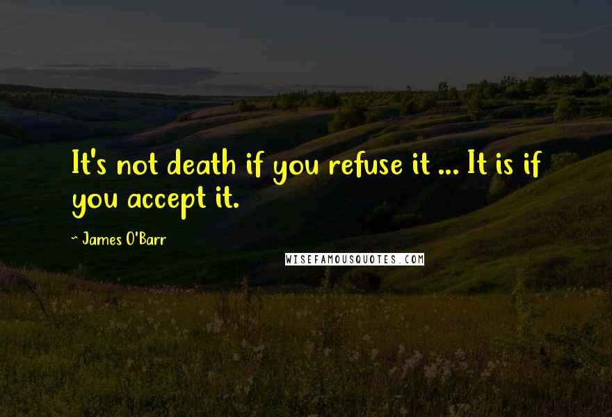 James O'Barr Quotes: It's not death if you refuse it ... It is if you accept it.