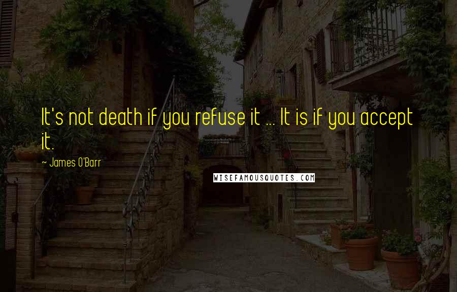James O'Barr Quotes: It's not death if you refuse it ... It is if you accept it.
