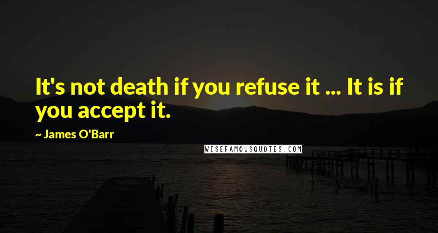 James O'Barr Quotes: It's not death if you refuse it ... It is if you accept it.