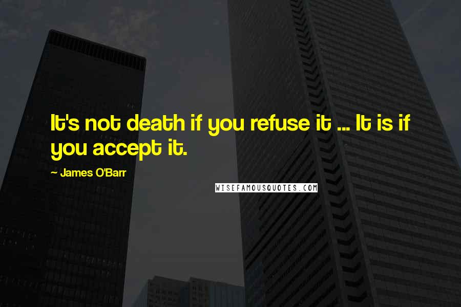 James O'Barr Quotes: It's not death if you refuse it ... It is if you accept it.