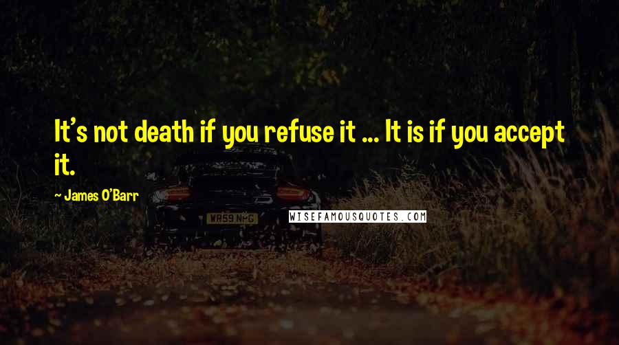 James O'Barr Quotes: It's not death if you refuse it ... It is if you accept it.