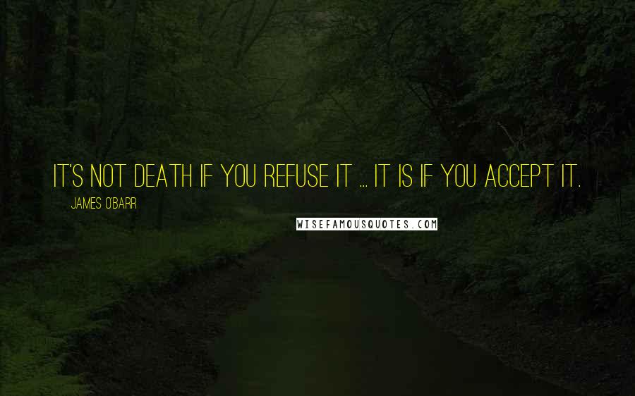 James O'Barr Quotes: It's not death if you refuse it ... It is if you accept it.