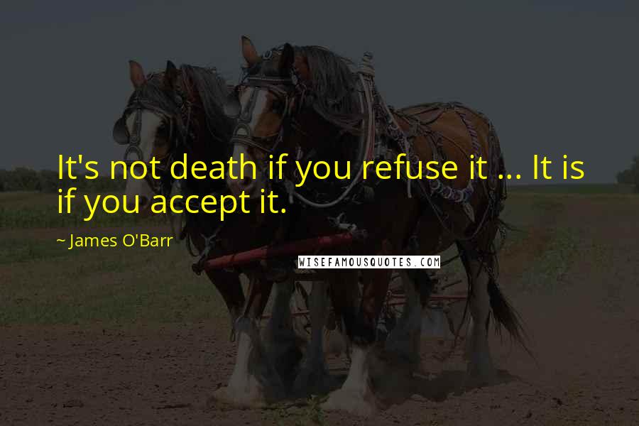 James O'Barr Quotes: It's not death if you refuse it ... It is if you accept it.