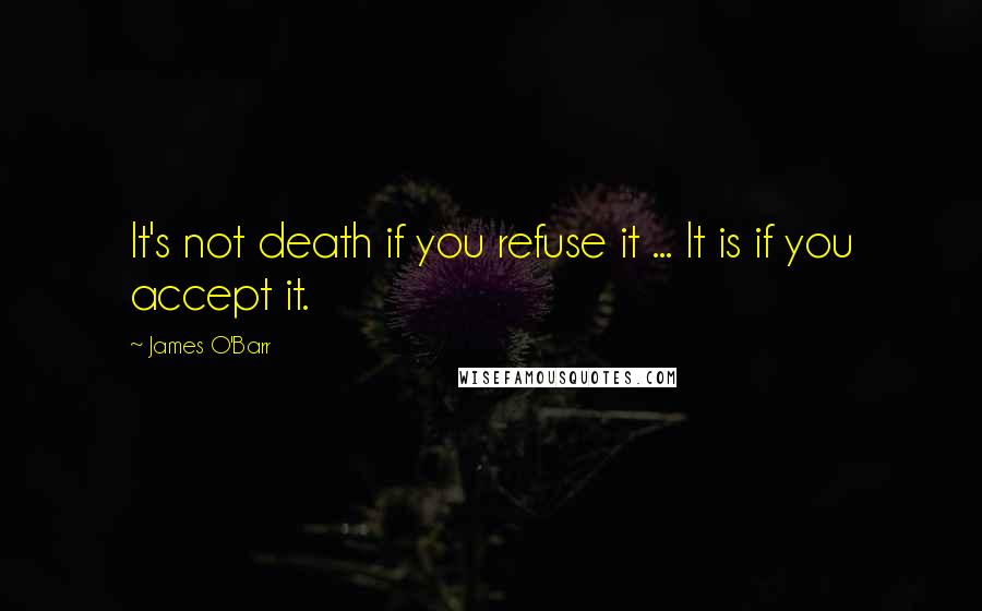 James O'Barr Quotes: It's not death if you refuse it ... It is if you accept it.