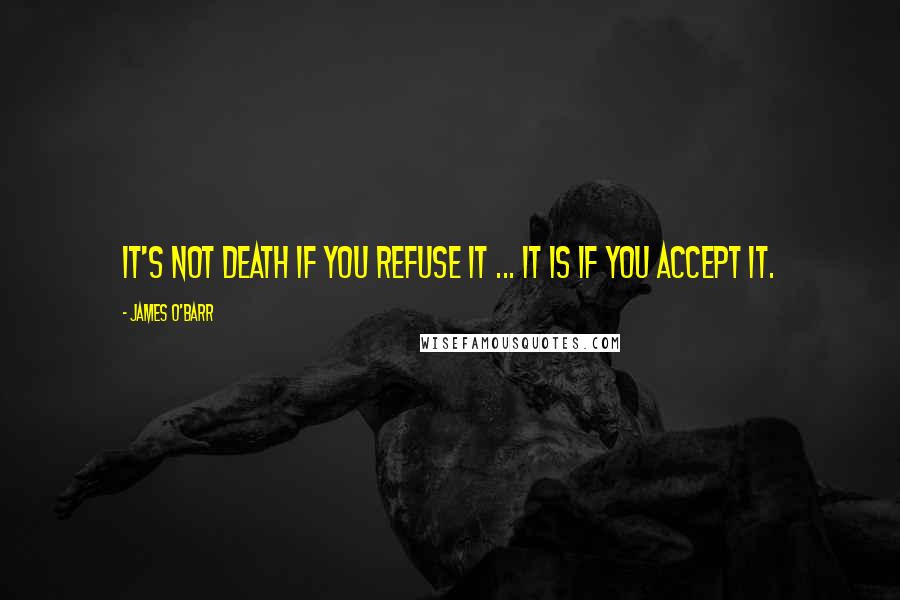 James O'Barr Quotes: It's not death if you refuse it ... It is if you accept it.