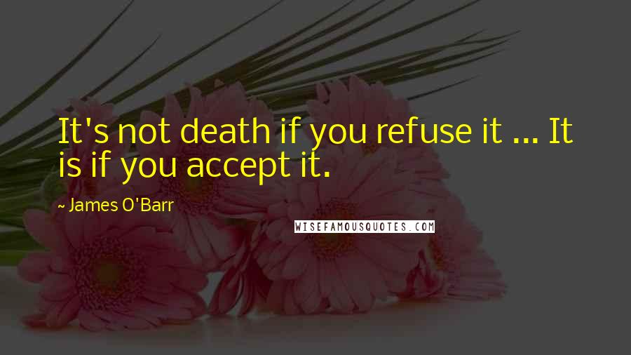James O'Barr Quotes: It's not death if you refuse it ... It is if you accept it.