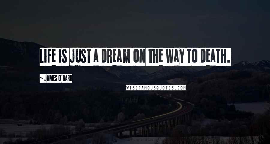 James O'Barr Quotes: Life is just a dream on the way to death.