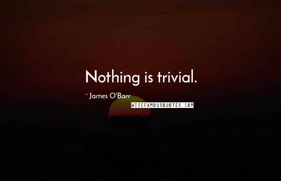 James O'Barr Quotes: Nothing is trivial.
