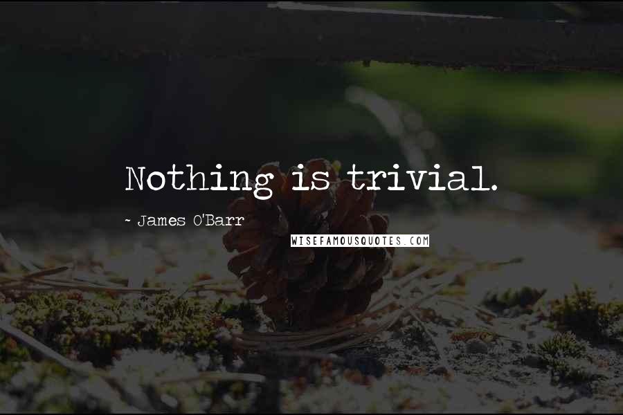 James O'Barr Quotes: Nothing is trivial.