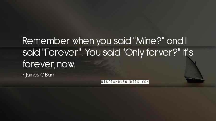 James O'Barr Quotes: Remember when you said "Mine?" and I said "Forever". You said "Only forver?" It's forever, now.
