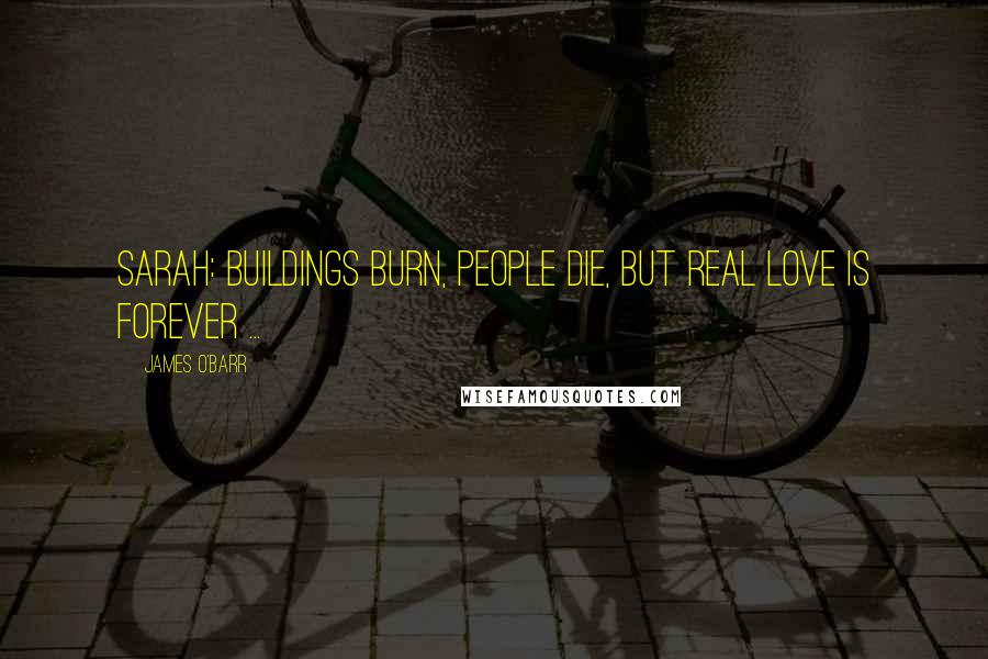 James O'Barr Quotes: Sarah: Buildings burn, people die, but real love is forever ...