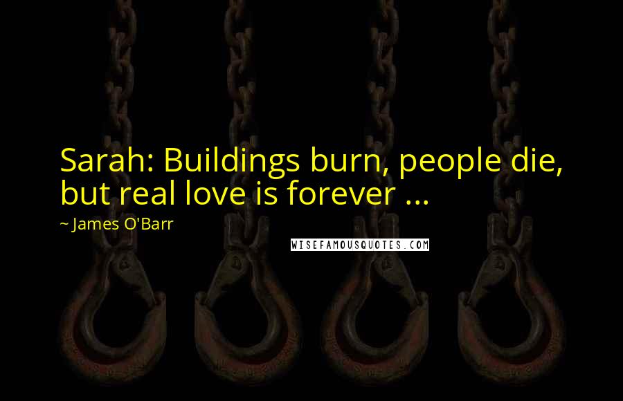 James O'Barr Quotes: Sarah: Buildings burn, people die, but real love is forever ...