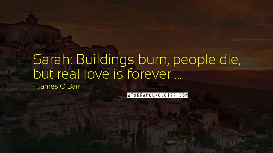 James O'Barr Quotes: Sarah: Buildings burn, people die, but real love is forever ...
