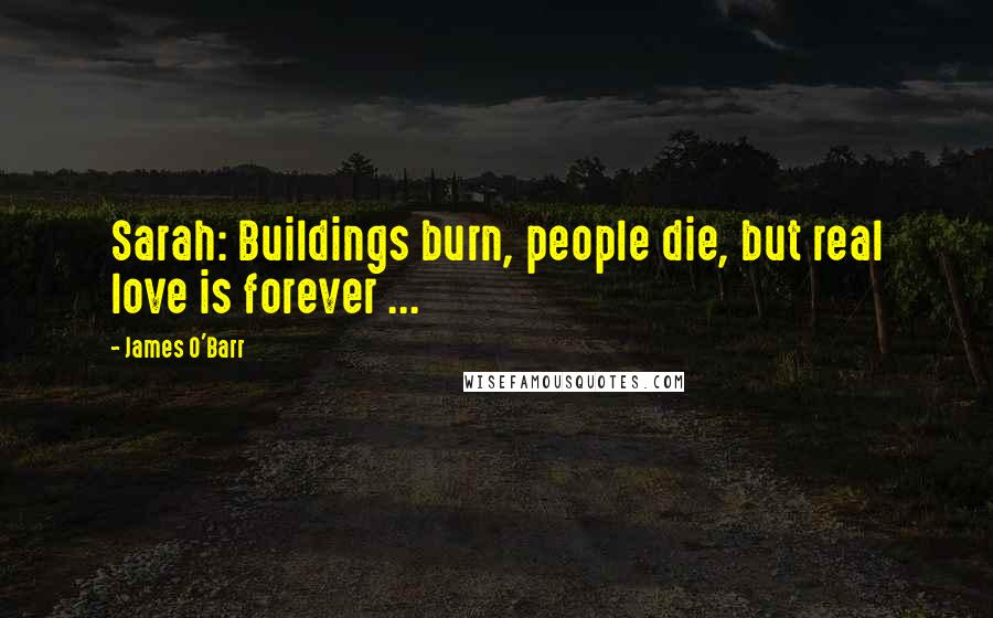 James O'Barr Quotes: Sarah: Buildings burn, people die, but real love is forever ...