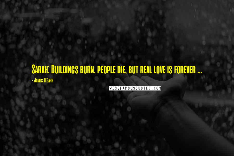 James O'Barr Quotes: Sarah: Buildings burn, people die, but real love is forever ...