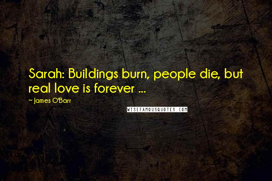 James O'Barr Quotes: Sarah: Buildings burn, people die, but real love is forever ...