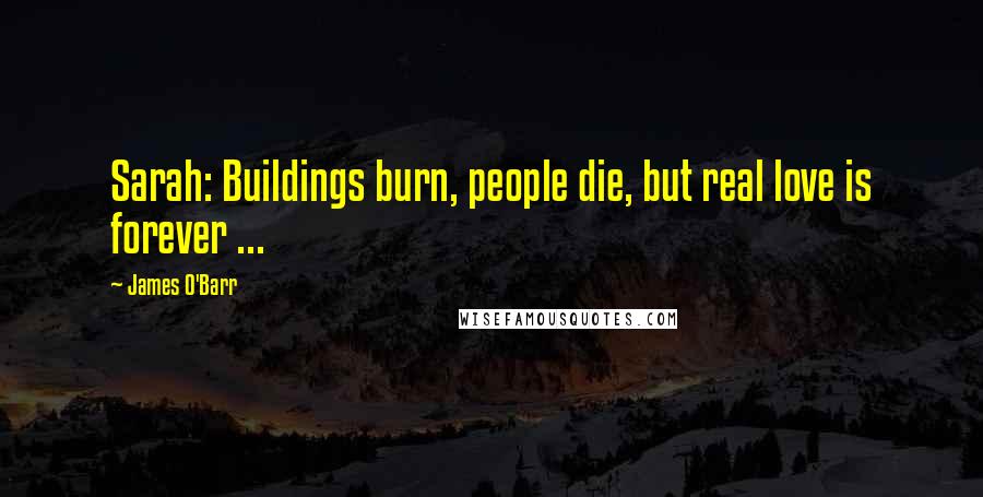James O'Barr Quotes: Sarah: Buildings burn, people die, but real love is forever ...