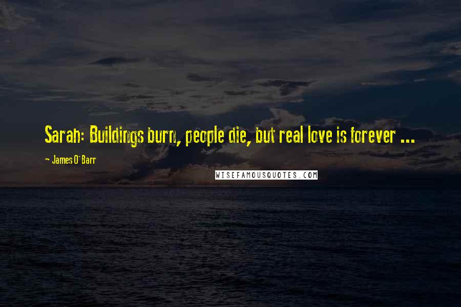 James O'Barr Quotes: Sarah: Buildings burn, people die, but real love is forever ...