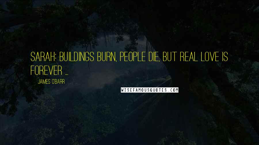 James O'Barr Quotes: Sarah: Buildings burn, people die, but real love is forever ...