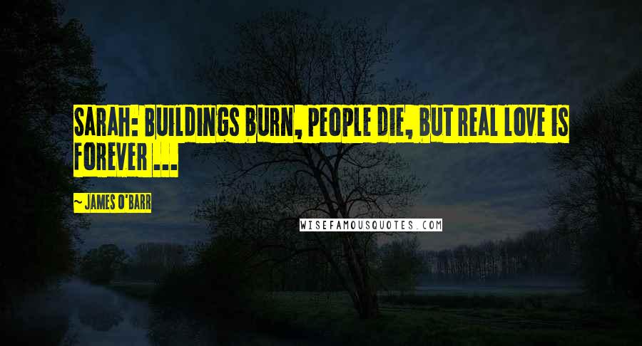 James O'Barr Quotes: Sarah: Buildings burn, people die, but real love is forever ...