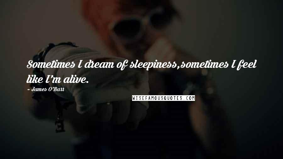 James O'Barr Quotes: Sometimes I dream of sleepiness,sometimes I feel like I'm alive.