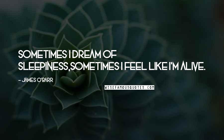 James O'Barr Quotes: Sometimes I dream of sleepiness,sometimes I feel like I'm alive.