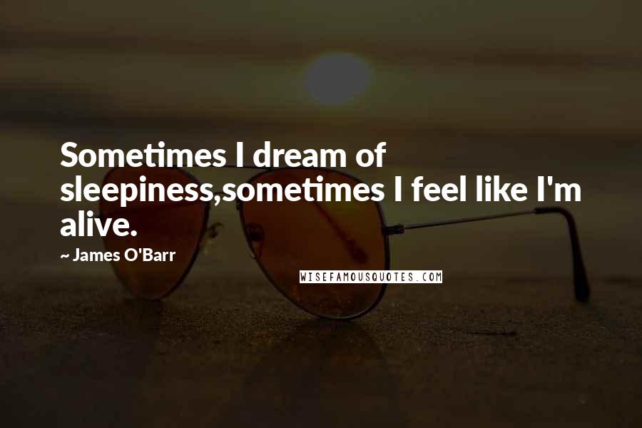 James O'Barr Quotes: Sometimes I dream of sleepiness,sometimes I feel like I'm alive.