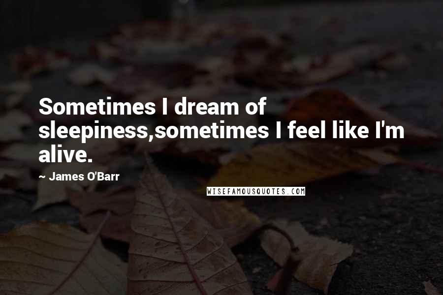 James O'Barr Quotes: Sometimes I dream of sleepiness,sometimes I feel like I'm alive.