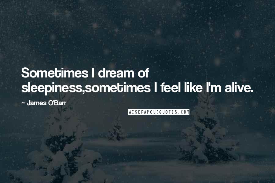 James O'Barr Quotes: Sometimes I dream of sleepiness,sometimes I feel like I'm alive.