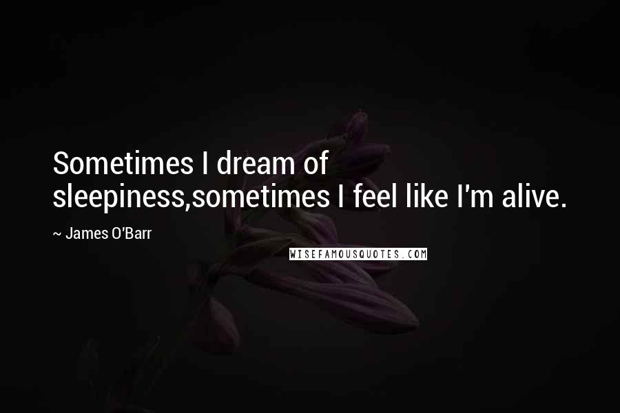 James O'Barr Quotes: Sometimes I dream of sleepiness,sometimes I feel like I'm alive.