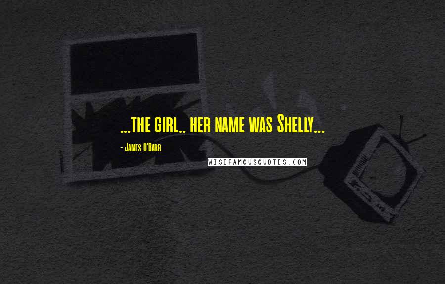 James O'Barr Quotes: ...the girl.. her name was Shelly...